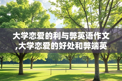 大学恋爱的利与弊英语作文,大学恋爱的好处和弊端英语作文