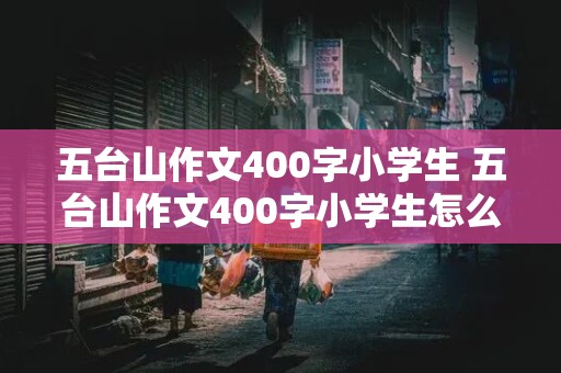 五台山作文400字小学生 五台山作文400字小学生怎么写