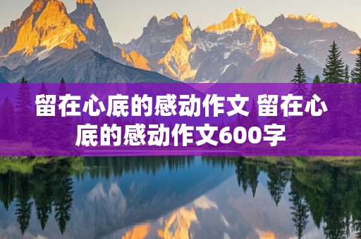 留在心底的感动作文 留在心底的感动作文600字