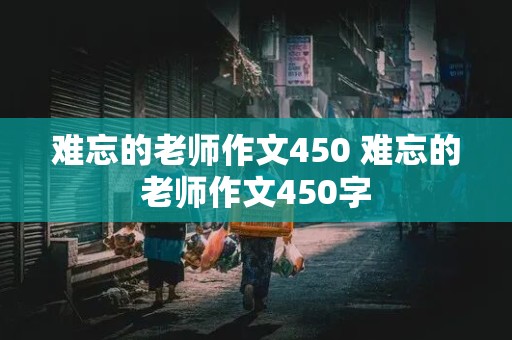 难忘的老师作文450 难忘的老师作文450字