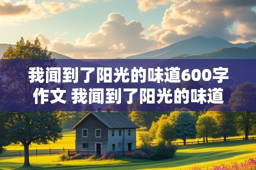 我闻到了阳光的味道600字作文 我闻到了阳光的味道600字作文记叙文