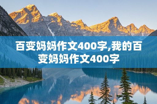 百变妈妈作文400字,我的百变妈妈作文400字