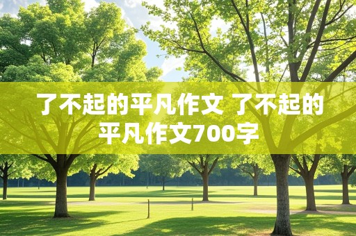 了不起的平凡作文 了不起的平凡作文700字