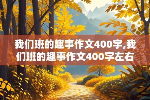 我们班的趣事作文400字,我们班的趣事作文400字左右