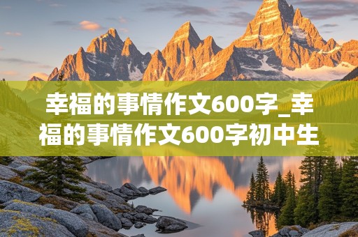 幸福的事情作文600字_幸福的事情作文600字初中生