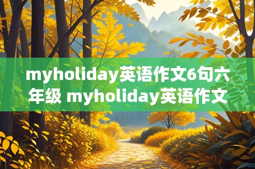 myholiday英语作文6句六年级 myholiday英语作文6句六年级简单