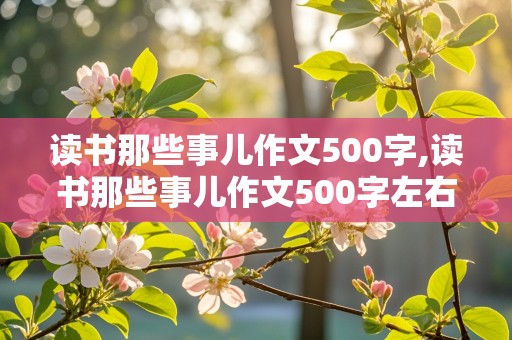 读书那些事儿作文500字,读书那些事儿作文500字左右