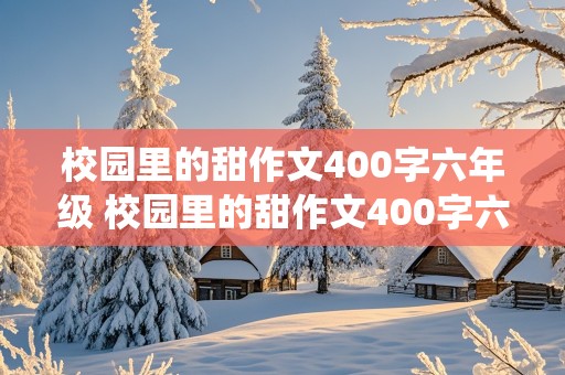 校园里的甜作文400字六年级 校园里的甜作文400字六年级围绕中心意思写