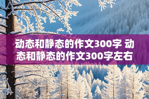 动态和静态的作文300字 动态和静态的作文300字左右