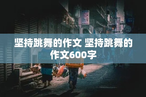 坚持跳舞的作文 坚持跳舞的作文600字