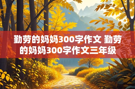 勤劳的妈妈300字作文 勤劳的妈妈300字作文三年级