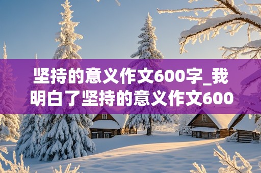 坚持的意义作文600字_我明白了坚持的意义作文600字