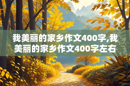 我美丽的家乡作文400字,我美丽的家乡作文400字左右