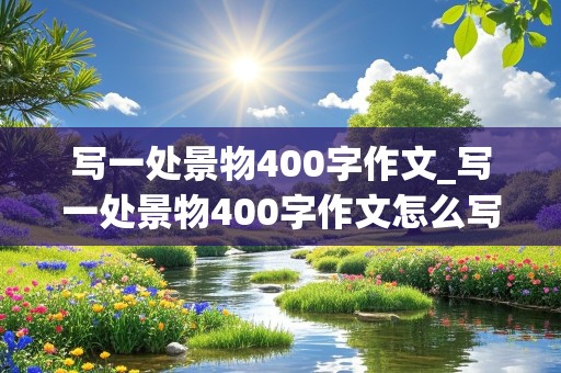 写一处景物400字作文_写一处景物400字作文怎么写