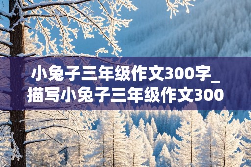 小兔子三年级作文300字_描写小兔子三年级作文300字