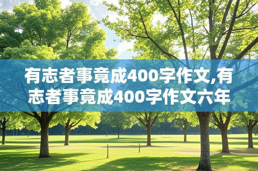 有志者事竟成400字作文,有志者事竟成400字作文六年级