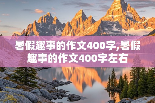 暑假趣事的作文400字,暑假趣事的作文400字左右