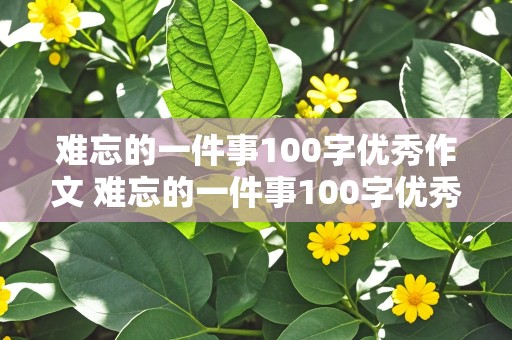 难忘的一件事100字优秀作文 难忘的一件事100字优秀作文小学