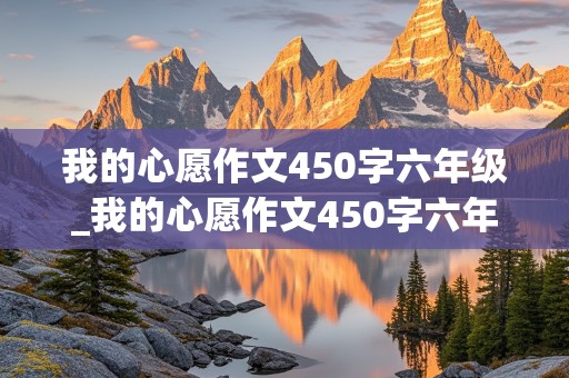 我的心愿作文450字六年级_我的心愿作文450字六年级医生