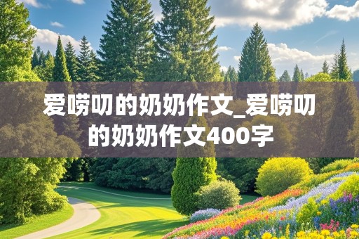 爱唠叨的奶奶作文_爱唠叨的奶奶作文400字