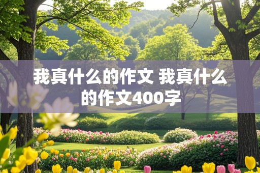 我真什么的作文 我真什么的作文400字