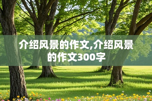 介绍风景的作文,介绍风景的作文300字