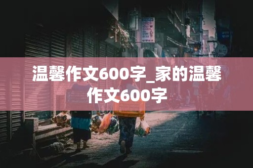 温馨作文600字_家的温馨作文600字