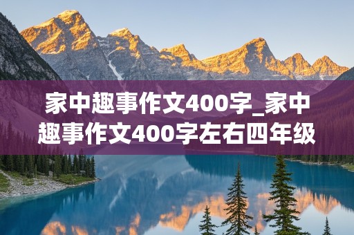 家中趣事作文400字_家中趣事作文400字左右四年级上册