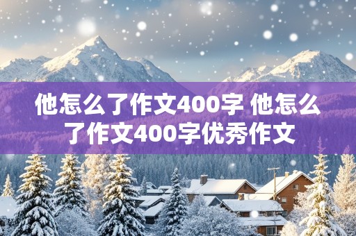 他怎么了作文400字 他怎么了作文400字优秀作文