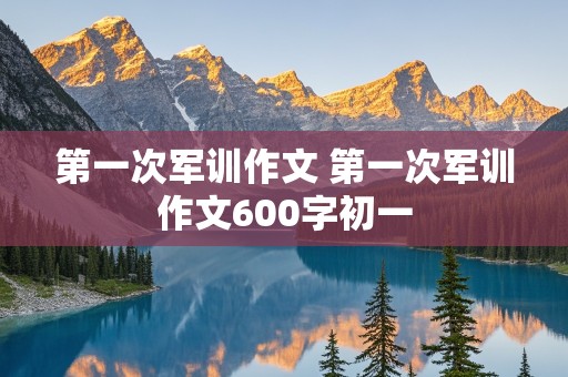 第一次军训作文 第一次军训作文600字初一