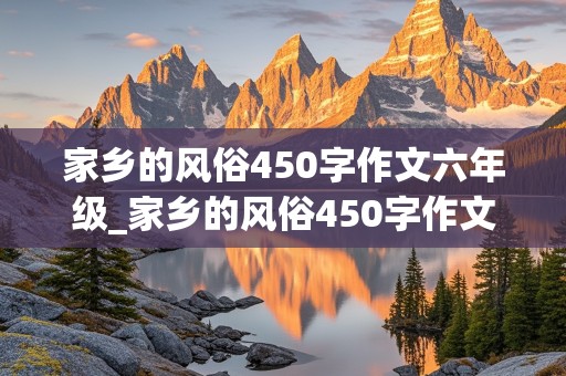 家乡的风俗450字作文六年级_家乡的风俗450字作文六年级春节