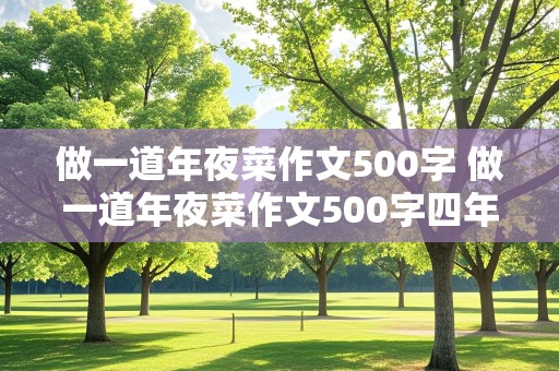 做一道年夜菜作文500字 做一道年夜菜作文500字四年级