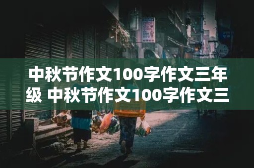 中秋节作文100字作文三年级 中秋节作文100字作文三年级下册