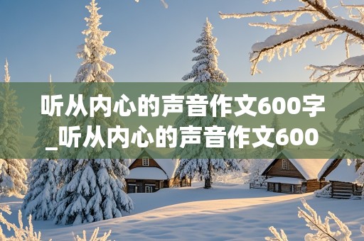 听从内心的声音作文600字_听从内心的声音作文600字记叙文