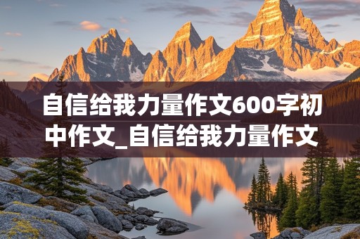 自信给我力量作文600字初中作文_自信给我力量作文600字初中作文记叙文