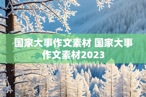 国家大事作文素材 国家大事作文素材2023