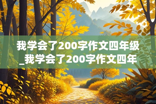 我学会了200字作文四年级_我学会了200字作文四年级下册