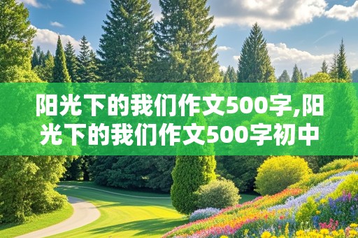 阳光下的我们作文500字,阳光下的我们作文500字初中