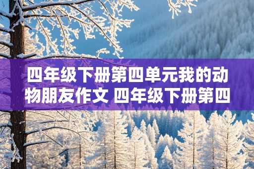 四年级下册第四单元我的动物朋友作文 四年级下册第四单元我的动物朋友作文400字