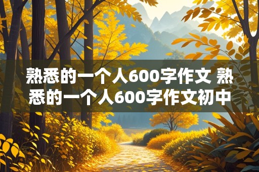 熟悉的一个人600字作文 熟悉的一个人600字作文初中