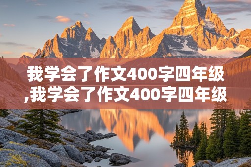 我学会了作文400字四年级,我学会了作文400字四年级骑自行车