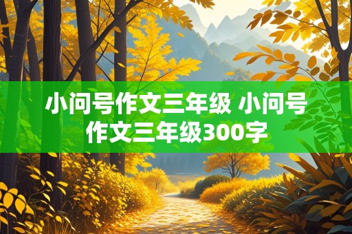 小问号作文三年级 小问号作文三年级300字