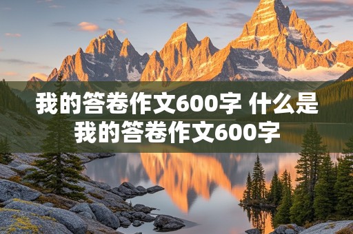 我的答卷作文600字 什么是我的答卷作文600字