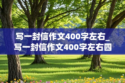 写一封信作文400字左右_写一封信作文400字左右四年级上册