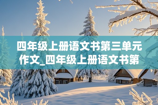 四年级上册语文书第三单元作文_四年级上册语文书第三单元作文观察日记