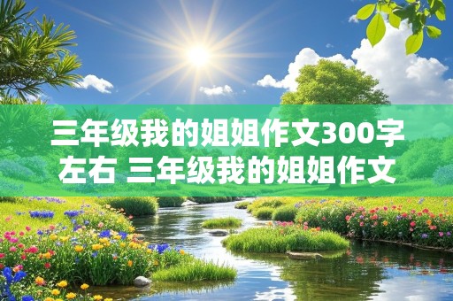 三年级我的姐姐作文300字左右 三年级我的姐姐作文300字左右怎么写