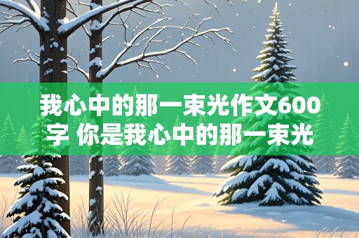 我心中的那一束光作文600字 你是我心中的那一束光作文600字