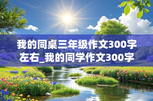 我的同桌三年级作文300字左右_我的同学作文300字左右