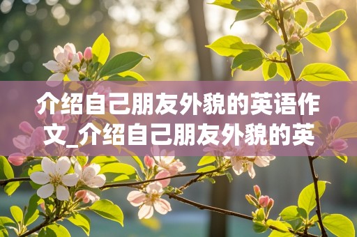 介绍自己朋友外貌的英语作文_介绍自己朋友外貌的英语作文带翻译