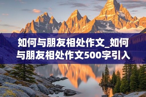 如何与朋友相处作文_如何与朋友相处作文500字引入诗人或诗句